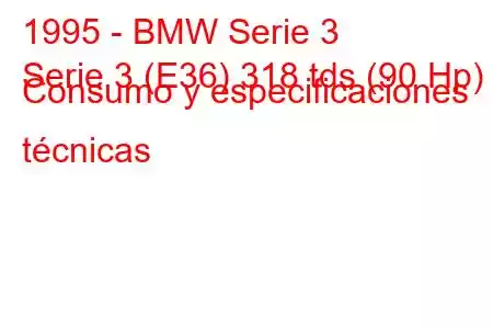 1995 - BMW Serie 3
Serie 3 (E36) 318 tds (90 Hp) Consumo y especificaciones técnicas