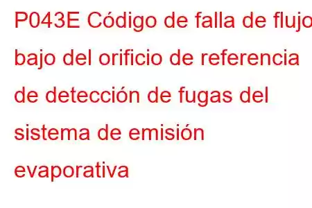 P043E Código de falla de flujo bajo del orificio de referencia de detección de fugas del sistema de emisión evaporativa