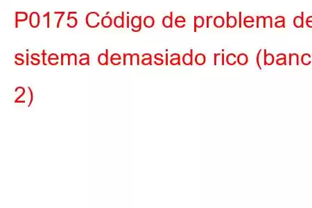 P0175 Código de problema del sistema demasiado rico (banco 2)