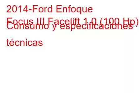 2014-Ford Enfoque
Focus III Facelift 1.0 (100 Hp) Consumo y especificaciones técnicas