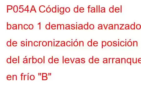 P054A Código de falla del banco 1 demasiado avanzado de sincronización de posición del árbol de levas de arranque en frío 