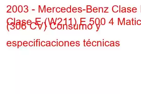 2003 - Mercedes-Benz Clase E
Clase E (W211) E 500 4 Matic (306 CV) Consumo y especificaciones técnicas