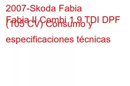 2007-Skoda Fabia
Fabia II Combi 1.9 TDI DPF (105 CV) Consumo y especificaciones técnicas