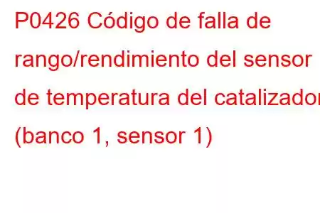 P0426 Código de falla de rango/rendimiento del sensor de temperatura del catalizador (banco 1, sensor 1)