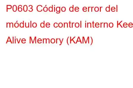 P0603 Código de error del módulo de control interno Keep Alive Memory (KAM)