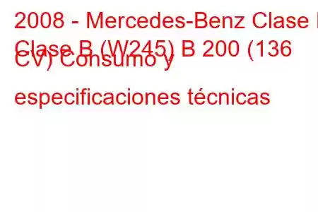 2008 - Mercedes-Benz Clase B
Clase B (W245) B 200 (136 CV) Consumo y especificaciones técnicas