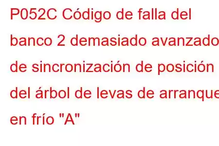 P052C Código de falla del banco 2 demasiado avanzado de sincronización de posición del árbol de levas de arranque en frío 