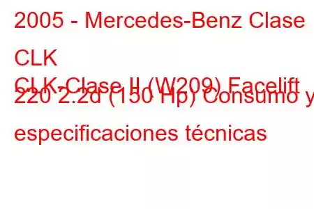 2005 - Mercedes-Benz Clase CLK
CLK-Clase II (W209) Facelift 220 2.2d (150 Hp) Consumo y especificaciones técnicas