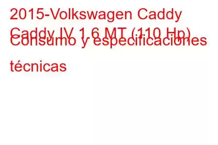 2015-Volkswagen Caddy
Caddy IV 1.6 MT (110 Hp) Consumo y especificaciones técnicas