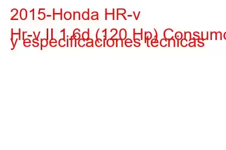 2015-Honda HR-v
Hr-v II 1.6d (120 Hp) Consumo y especificaciones técnicas