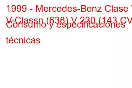 1999 - Mercedes-Benz Clase V
V-Classn (638) V 230 (143 CV) Consumo y especificaciones técnicas