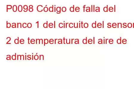 P0098 Código de falla del banco 1 del circuito del sensor 2 de temperatura del aire de admisión