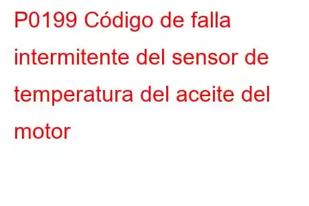 P0199 Código de falla intermitente del sensor de temperatura del aceite del motor