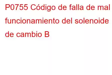 P0755 Código de falla de mal funcionamiento del solenoide de cambio B