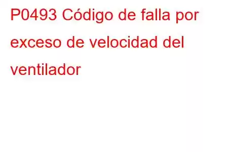 P0493 Código de falla por exceso de velocidad del ventilador