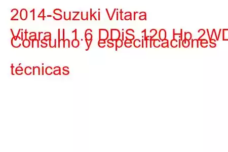 2014-Suzuki Vitara
Vitara II 1.6 DDiS 120 Hp 2WD Consumo y especificaciones técnicas