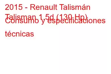 2015 - Renault Talismán
Talisman 1.5d (130 Hp) Consumo y especificaciones técnicas