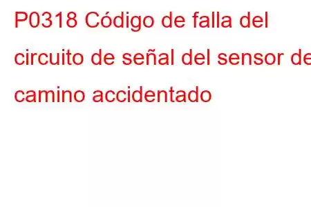 P0318 Código de falla del circuito de señal del sensor de camino accidentado