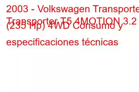 2003 - Volkswagen Transporter
Transporter T5 4MOTION 3.2 (235 Hp) 4WD Consumo y especificaciones técnicas