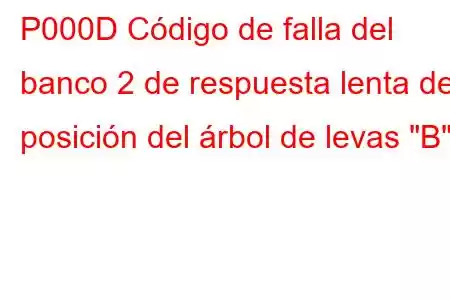 P000D Código de falla del banco 2 de respuesta lenta de posición del árbol de levas 