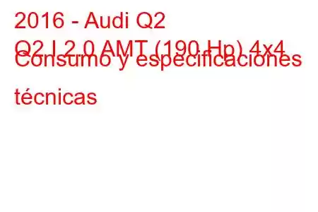 2016 - Audi Q2
Q2 I 2.0 AMT (190 Hp) 4x4 Consumo y especificaciones técnicas