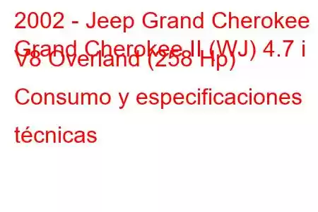 2002 - Jeep Grand Cherokee
Grand Cherokee II (WJ) 4.7 i V8 Overland (258 Hp) Consumo y especificaciones técnicas