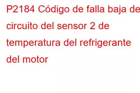 P2184 Código de falla baja del circuito del sensor 2 de temperatura del refrigerante del motor