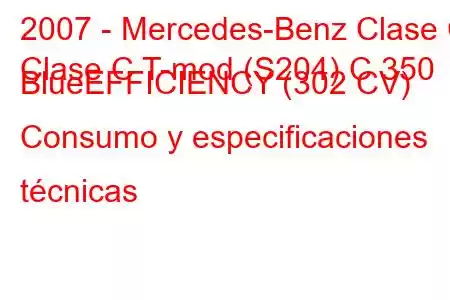 2007 - Mercedes-Benz Clase C
Clase C T-mod (S204) C 350 BlueEFFICIENCY (302 CV) Consumo y especificaciones técnicas