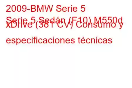 2009-BMW Serie 5
Serie 5 Sedán (F10) M550d xDrive (381 CV) Consumo y especificaciones técnicas