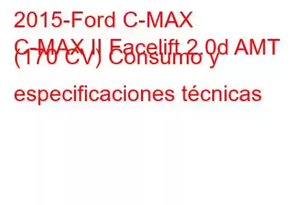 2015-Ford C-MAX
C-MAX II Facelift 2.0d AMT (170 CV) Consumo y especificaciones técnicas