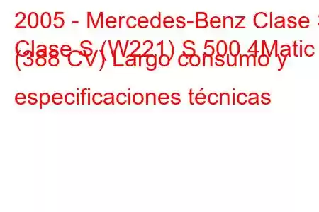 2005 - Mercedes-Benz Clase S
Clase S (W221) S 500 4Matic (388 CV) Largo consumo y especificaciones técnicas