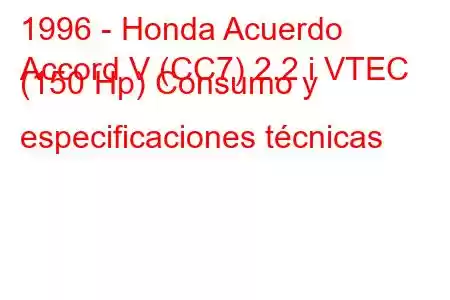 1996 - Honda Acuerdo
Accord V (CC7) 2.2 i VTEC (150 Hp) Consumo y especificaciones técnicas