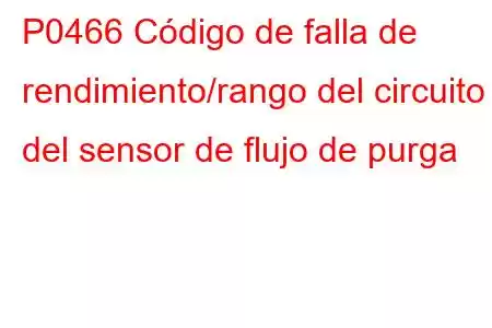 P0466 Código de falla de rendimiento/rango del circuito del sensor de flujo de purga