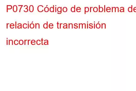 P0730 Código de problema de relación de transmisión incorrecta