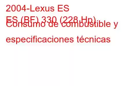 2004-Lexus ES
ES (BF) 330 (228 Hp) Consumo de combustible y especificaciones técnicas