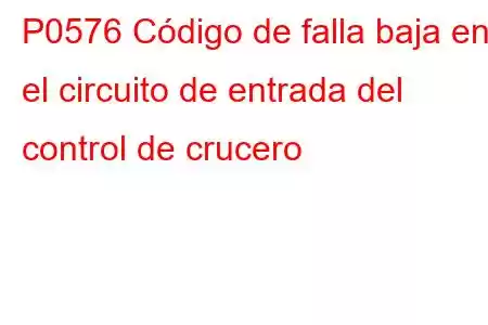 P0576 Código de falla baja en el circuito de entrada del control de crucero