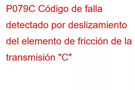 P079C Código de falla detectado por deslizamiento del elemento de fricción de la transmisión 