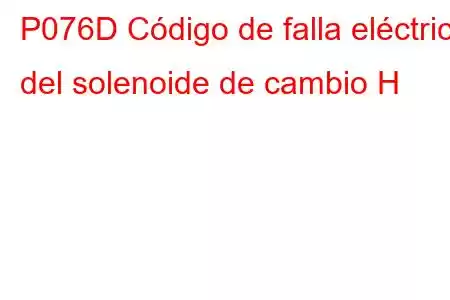 P076D Código de falla eléctrica del solenoide de cambio H