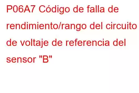 P06A7 Código de falla de rendimiento/rango del circuito de voltaje de referencia del sensor 