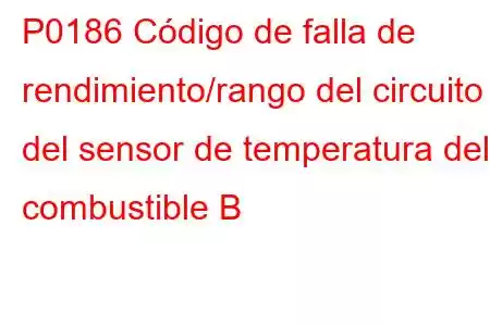 P0186 Código de falla de rendimiento/rango del circuito del sensor de temperatura del combustible B