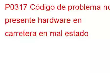 P0317 Código de problema no presente hardware en carretera en mal estado