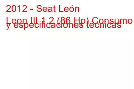 2012 - Seat León
Leon III 1.2 (86 Hp) Consumo y especificaciones técnicas