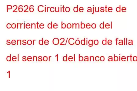 P2626 Circuito de ajuste de corriente de bombeo del sensor de O2/Código de falla del sensor 1 del banco abierto 1