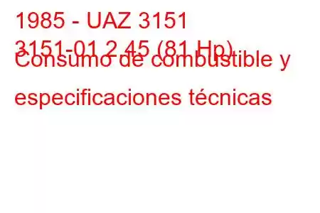 1985 - UAZ 3151
3151-01 2.45 (81 Hp) Consumo de combustible y especificaciones técnicas