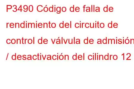 P3490 Código de falla de rendimiento del circuito de control de válvula de admisión / desactivación del cilindro 12