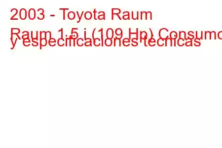 2003 - Toyota Raum
Raum 1.5 i (109 Hp) Consumo y especificaciones técnicas