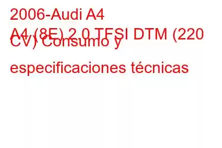 2006-Audi A4
A4 (8E) 2.0 TFSI DTM (220 CV) Consumo y especificaciones técnicas