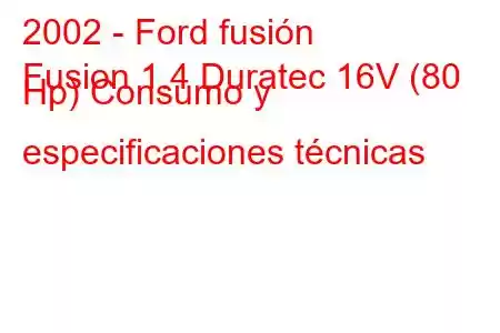 2002 - Ford fusión
Fusion 1.4 Duratec 16V (80 Hp) Consumo y especificaciones técnicas