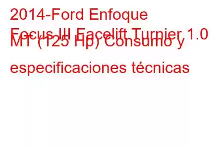 2014-Ford Enfoque
Focus III Facelift Turnier 1.0 MT (125 Hp) Consumo y especificaciones técnicas