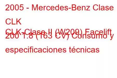 2005 - Mercedes-Benz Clase CLK
CLK-Clase II (W209) Facelift 200 1.8 (163 CV) Consumo y especificaciones técnicas